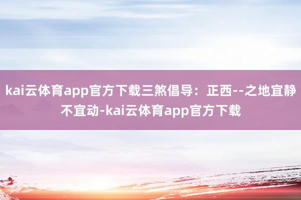 kai云体育app官方下载三煞倡导：正西--之地宜静不宜动-kai云体育app官方下载