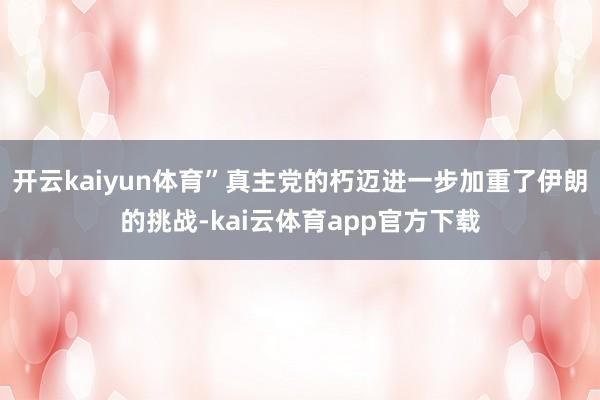 开云kaiyun体育”真主党的朽迈进一步加重了伊朗的挑战-kai云体育app官方下载