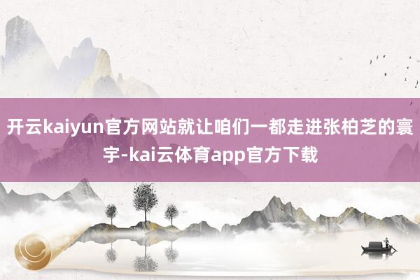 开云kaiyun官方网站就让咱们一都走进张柏芝的寰宇-kai云体育app官方下载