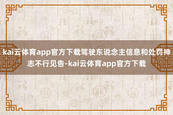 kai云体育app官方下载驾驶东说念主信息和处罚神志不行见告-kai云体育app官方下载