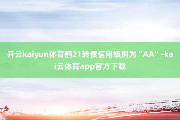 开云kaiyun体育鹤21转债信用级别为“AA”-kai云体育app官方下载