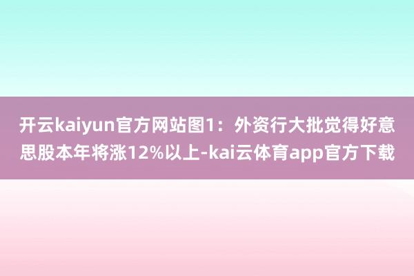 开云kaiyun官方网站　　图1：外资行大批觉得好意思股本年将涨12%以上-kai云体育app官方下载