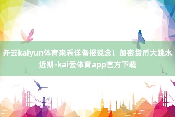 开云kaiyun体育　　来看详备报说念！　　加密货币大跳水　　近期-kai云体育app官方下载
