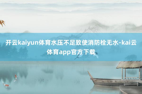 开云kaiyun体育水压不足致使消防栓无水-kai云体育app官方下载