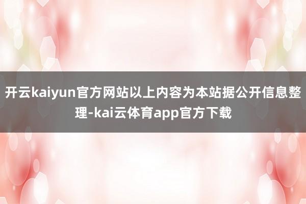 开云kaiyun官方网站以上内容为本站据公开信息整理-kai云体育app官方下载
