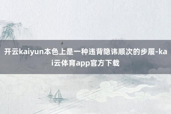 开云kaiyun本色上是一种违背隐讳顺次的步履-kai云体育app官方下载