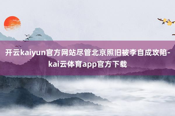 开云kaiyun官方网站尽管北京照旧被李自成攻陷-kai云体育app官方下载