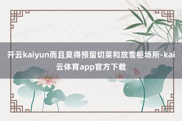 开云kaiyun而且莫得预留切菜和放雪柜场所-kai云体育app官方下载