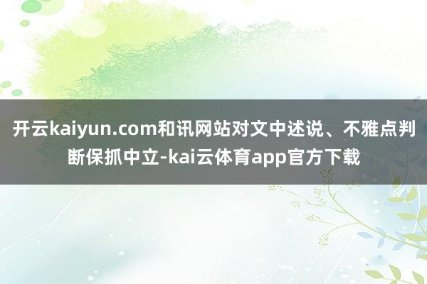 开云kaiyun.com和讯网站对文中述说、不雅点判断保抓中立-kai云体育app官方下载