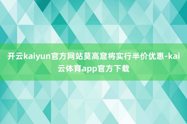 开云kaiyun官方网站莫高窟将实行半价优惠-kai云体育app官方下载