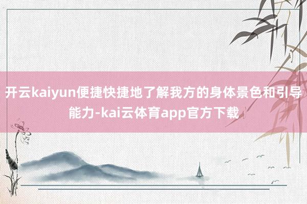 开云kaiyun便捷快捷地了解我方的身体景色和引导能力-kai云体育app官方下载