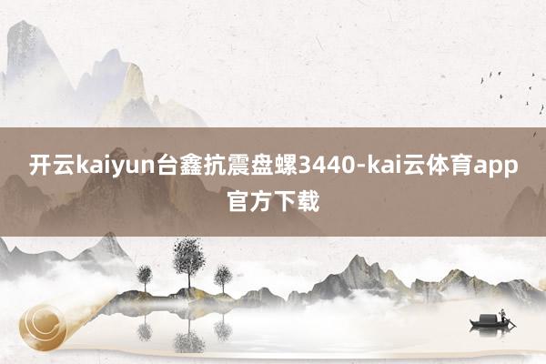 开云kaiyun台鑫抗震盘螺3440-kai云体育app官方下载